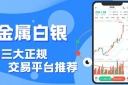 中国白银交易平台哪家好？正规贵金属白银平台实时掌握行情波动