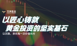 万洲金业：以专业守护黄金投资，做您穿越市场周期的坚实依托