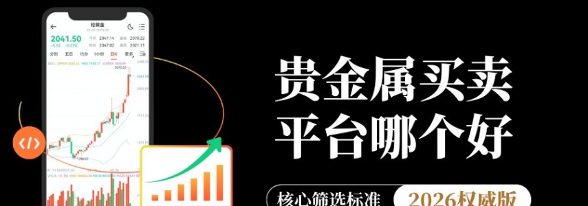 贵金属买卖平台哪个好？2026十大最正规贵金属交易平台推荐