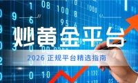 炒黄金平台哪家好？2026 正规平台精选指南