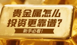 新手必看！贵金属怎么投资更靠谱？专业建议帮你避坑