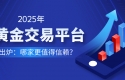 2025年炒黄金交易平台排名出炉：哪家更值得信赖？