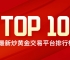 炒黄金选哪家？最新炒黄金交易平台排行榜（TOP10）