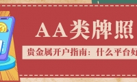 贵金属开户指南：什么平台好？认准AA类牌照是关键