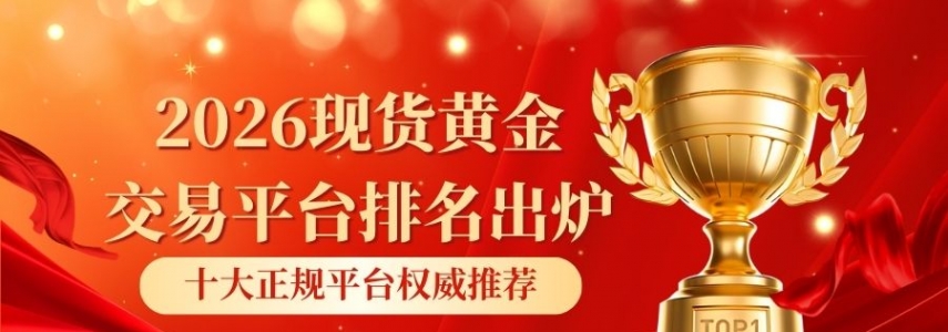 2026现货黄金交易平台排名出炉：十大正规平台权威推荐