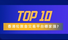 香港伦敦金交易平台哪家强？十大排名及核心优势对比