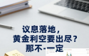 议息落地，黄金利空要出尽？那可不一定