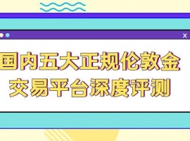 伦敦金行情走势全解析：推荐国内五个正规交易平台为你避坑