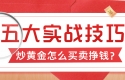 炒黄金怎么买卖挣钱？新手必看的五大实战技巧