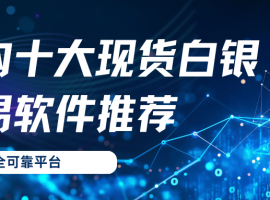 Spot Silver app在哪下载正规？国内十大现货白银交易软件下载推荐