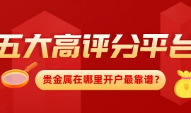 贵金属在哪里开户最靠谱？五大高评分平台推荐