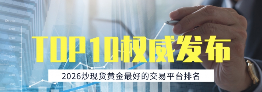 2026炒现货黄金最好的交易平台排名TOP10权威发布