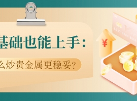 零基础也能上手：怎么炒贵金属更稳妥？专业建议来了