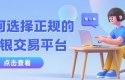 个人投资贵金属白银怎么开户？手把手教你选安全现货白银交易平台