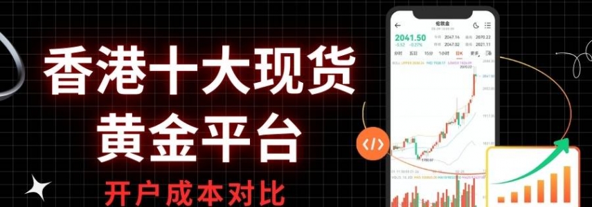 香港现货黄金交易平台哪家好？十大平台开户资金成本对比