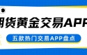 速看！盘点五个可以炒期货黄金的APP及下载渠道大揭秘
