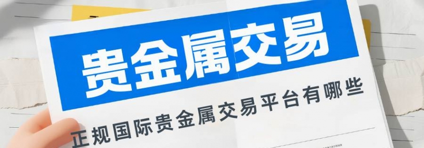 正规国际贵金属交易平台有哪些？小额投资开户炒贵金属指南