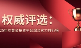 权威评选：2025年炒黄金投资平台综合实力排行榜