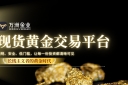 万洲金业洞察黄金长期价值：解锁现货黄金投资新机遇的优选平台