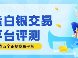 现货白银都有哪些交易平台？一文看懂白银价格走势与平台选择技巧