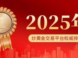 2025年炒黄金交易平台权威排名，这几家不得不看！