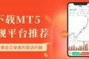 炒黄金下载哪个看盘软件好？现货黄金交易下载MT5软件怎么样