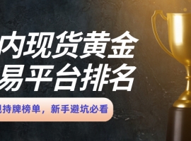 国内现货黄金交易平台排名：正规持牌榜单，新手避坑必看