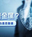 想投资贵金属？先搞清楚这些平台是否靠谱