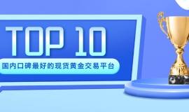 国内口碑最好的现货黄金交易平台Top10排名推荐