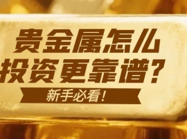 新手必看！贵金属怎么投资更靠谱？专业建议帮你避坑