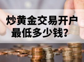 炒黄金交易开户最低多少钱？新手必看指南
