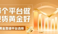 哪个平台做现货黄金好？2026买卖现货黄金五个正规网站汇总