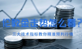 伦敦金走势怎么看？三大技术指标教你精准预判行情