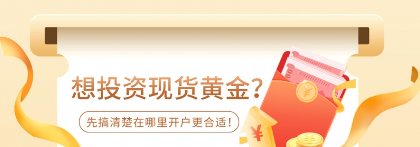 想投资现货黄金？先搞清楚在哪里开户更合适！