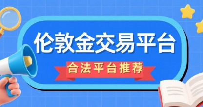 炒伦敦金交易合法吗？2026国内十个合法伦敦金交易平台盘点