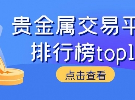专业视角：基于交易成本与安全的贵金属交易平台排行榜top10