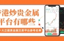 香港贵金属交易平台最新排名，盘点贵金属十大正规交易平台