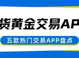 速看！盘点五个可以炒期货黄金的APP及下载渠道大揭秘