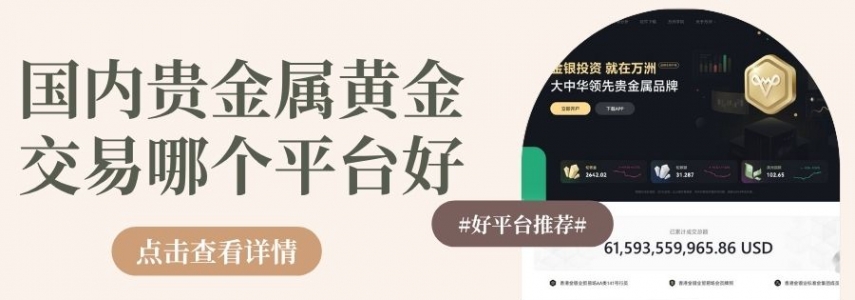国内贵金属黄金交易哪个平台好？盘点十大正规贵金属平台推荐