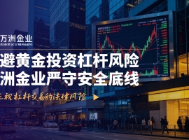 在杠杆黄金交易监管趋严下，万洲金业成香港黄金投资安全之选