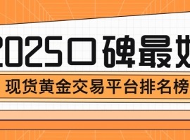 投资者首选！2025口碑最好的现货黄金交易平台排名榜