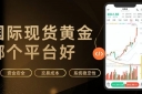 炒国际现货黄金哪个平台好？全球十大正规黄金交易平台推荐