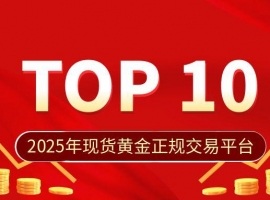 2025年现货黄金正规交易平台TOP10揭晓，合规与体验双优平台曝光