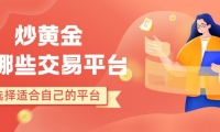 炒黄金有哪些交易平台？盘点国内十个最好的黄金交易平台推荐