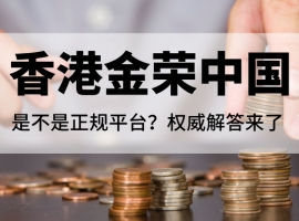 香港金荣中国是不是正规平台？权威解答来了