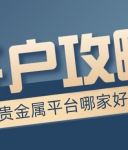 贵金属平台哪家好？新手开户必看攻略
