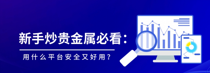 新手炒贵金属必看：用什么平台安全又好用？