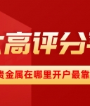 贵金属在哪里开户最靠谱？五大高评分平台推荐