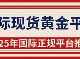 2025国际现货黄金正规平台TOP5：外盘交易，洞悉价格走势