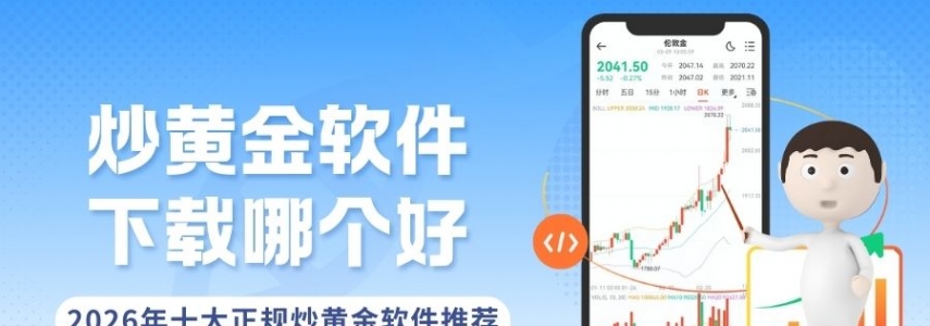 炒黄金软件下载哪个好？2026十大正规平台软件获取指南